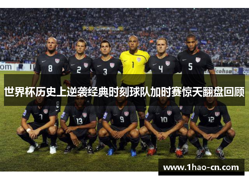 世界杯历史上逆袭经典时刻球队加时赛惊天翻盘回顾