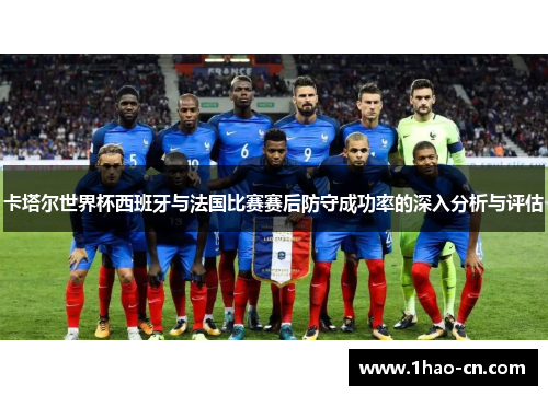 卡塔尔世界杯西班牙与法国比赛赛后防守成功率的深入分析与评估