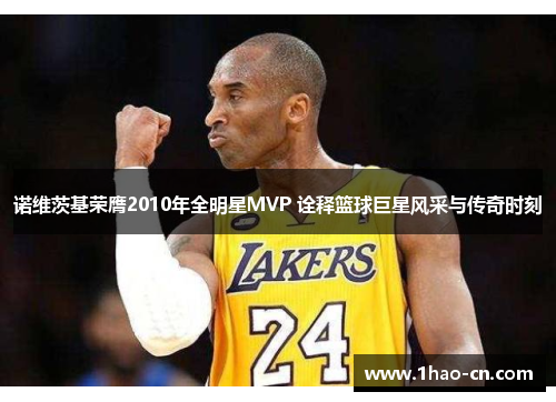 诺维茨基荣膺2010年全明星MVP 诠释篮球巨星风采与传奇时刻