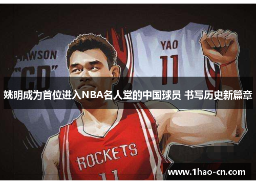 姚明成为首位进入NBA名人堂的中国球员 书写历史新篇章