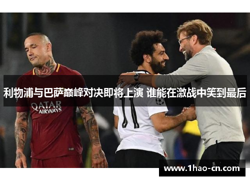 利物浦与巴萨巅峰对决即将上演 谁能在激战中笑到最后