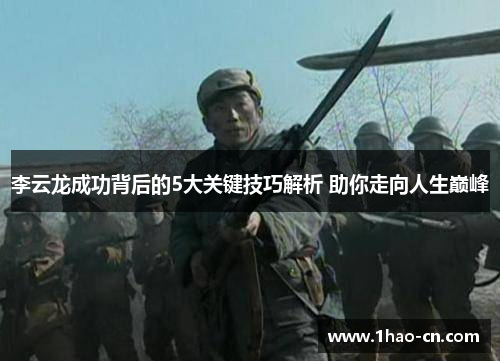 李云龙成功背后的5大关键技巧解析 助你走向人生巅峰