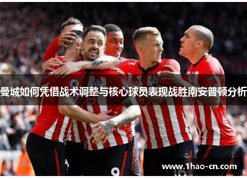 曼城如何凭借战术调整与核心球员表现战胜南安普顿分析