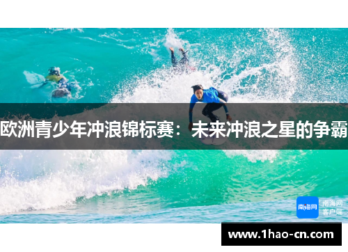 欧洲青少年冲浪锦标赛：未来冲浪之星的争霸