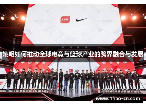 姚明如何推动全球电竞与篮球产业的跨界融合与发展