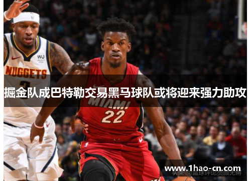 掘金队成巴特勒交易黑马球队或将迎来强力助攻