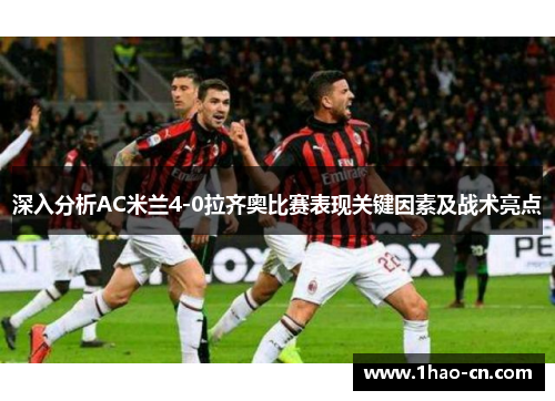 深入分析AC米兰4-0拉齐奥比赛表现关键因素及战术亮点