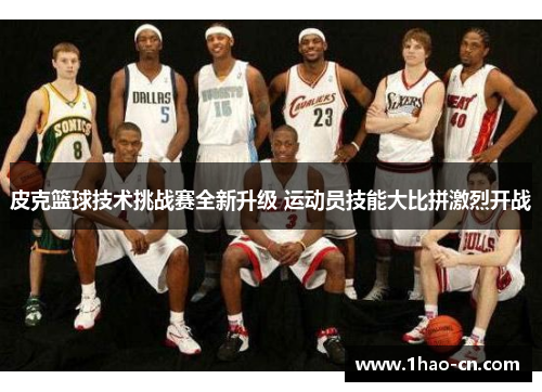 皮克篮球技术挑战赛全新升级 运动员技能大比拼激烈开战