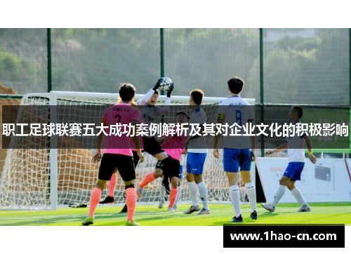 职工足球联赛五大成功案例解析及其对企业文化的积极影响