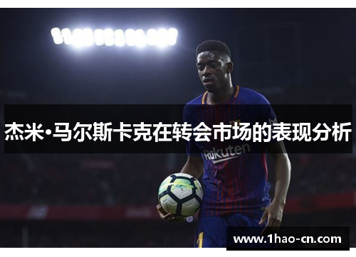 杰米·马尔斯卡克在转会市场的表现分析