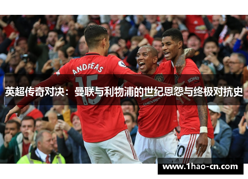 英超传奇对决：曼联与利物浦的世纪恩怨与终极对抗史