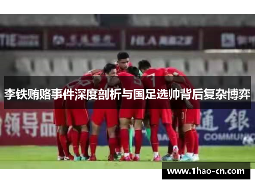 李铁贿赂事件深度剖析与国足选帅背后复杂博弈