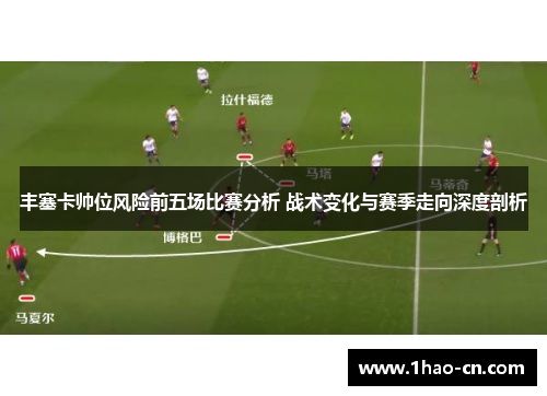 丰塞卡帅位风险前五场比赛分析 战术变化与赛季走向深度剖析