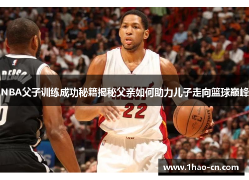 NBA父子训练成功秘籍揭秘父亲如何助力儿子走向篮球巅峰