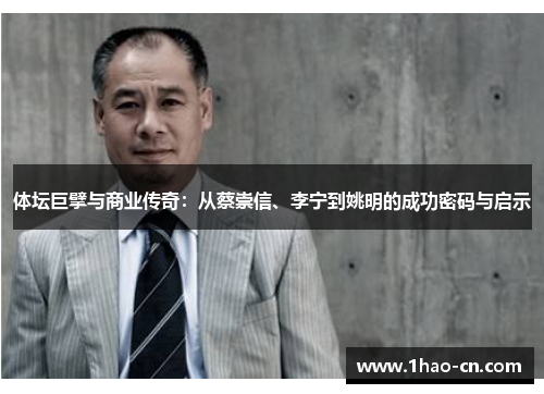 体坛巨擘与商业传奇：从蔡崇信、李宁到姚明的成功密码与启示