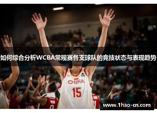 如何综合分析WCBA常规赛各支球队的竞技状态与表现趋势