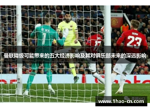 曼联降级可能带来的五大经济影响及其对俱乐部未来的深远影响