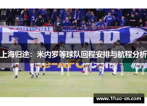 上海归途：米内罗等球队回程安排与航程分析