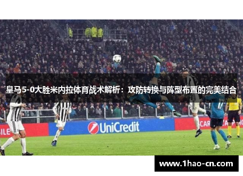 皇马5-0大胜米内拉体育战术解析：攻防转换与阵型布置的完美结合