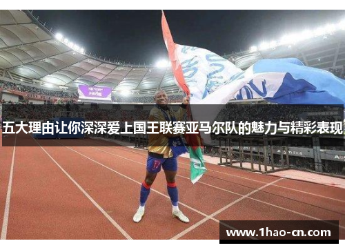 五大理由让你深深爱上国王联赛亚马尔队的魅力与精彩表现