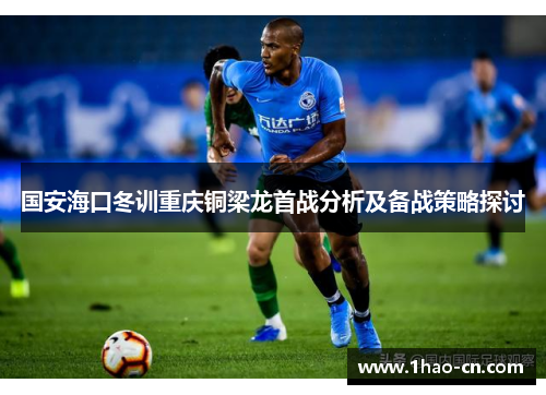 国安海口冬训重庆铜梁龙首战分析及备战策略探讨
