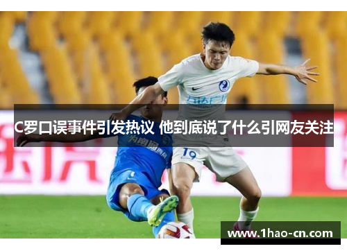 C罗口误事件引发热议 他到底说了什么引网友关注