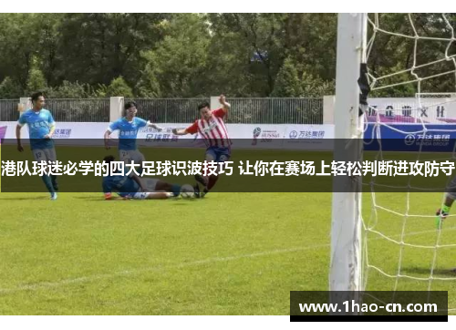 港队球迷必学的四大足球识波技巧 让你在赛场上轻松判断进攻防守