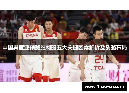 中国男篮亚预赛胜利的五大关键因素解析及战略布局