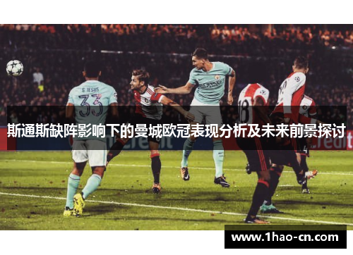 斯通斯缺阵影响下的曼城欧冠表现分析及未来前景探讨