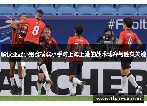 解读亚冠小组赛横滨水手对上海上港的战术博弈与胜负关键