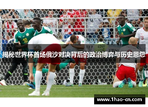 揭秘世界杯首场俄沙对决背后的政治博弈与历史恩怨