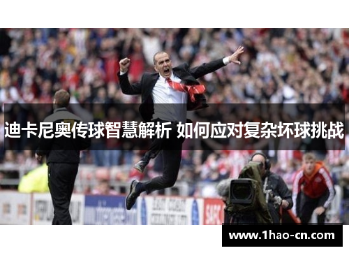 迪卡尼奥传球智慧解析 如何应对复杂坏球挑战