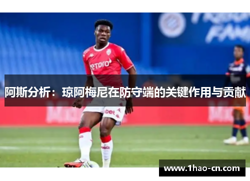 阿斯分析：琼阿梅尼在防守端的关键作用与贡献