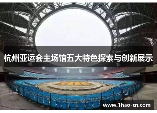 杭州亚运会主场馆五大特色探索与创新展示