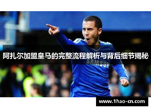 阿扎尔加盟皇马的完整流程解析与背后细节揭秘