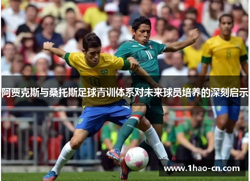 阿贾克斯与桑托斯足球青训体系对未来球员培养的深刻启示