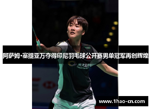 阿萨姆·塞提亚万夺得印尼羽毛球公开赛男单冠军再创辉煌