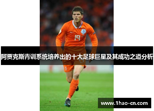 阿贾克斯青训系统培养出的十大足球巨星及其成功之道分析
