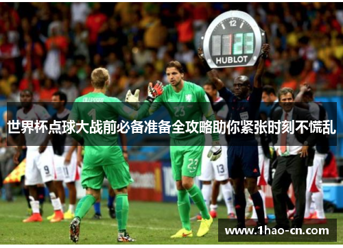 世界杯点球大战前必备准备全攻略助你紧张时刻不慌乱
