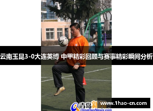 云南玉昆3-0大连英博 中甲精彩回顾与赛事精彩瞬间分析